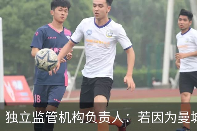 独立监管机构负责人：若因为曼城案受到政治压力，我会辞职